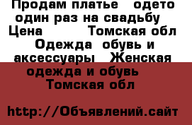 “Продам“платье ,,одето один раз на свадьбу › Цена ­ 800 - Томская обл. Одежда, обувь и аксессуары » Женская одежда и обувь   . Томская обл.